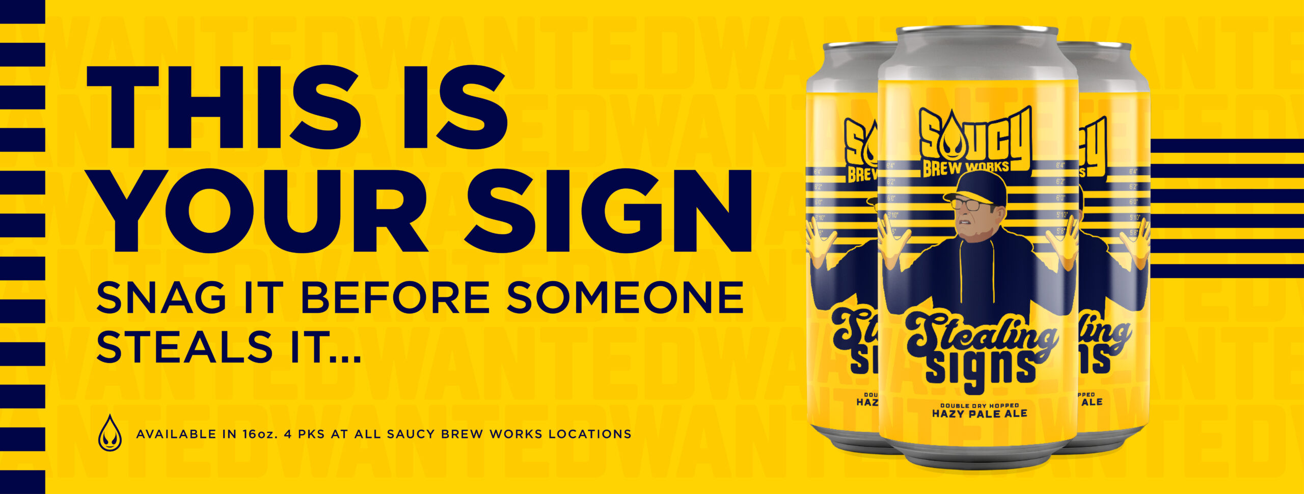 This is your sign. Snag it before someone steal it. Stealing Signs Double Dry Hopped Hazy Pale Ale. Available in 16 ounce 4 packs at all Saucy Brew Works locations.